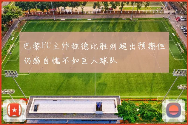 巴黎FC主帅称德比胜利超出预期但仍感自愧不如巨人球队