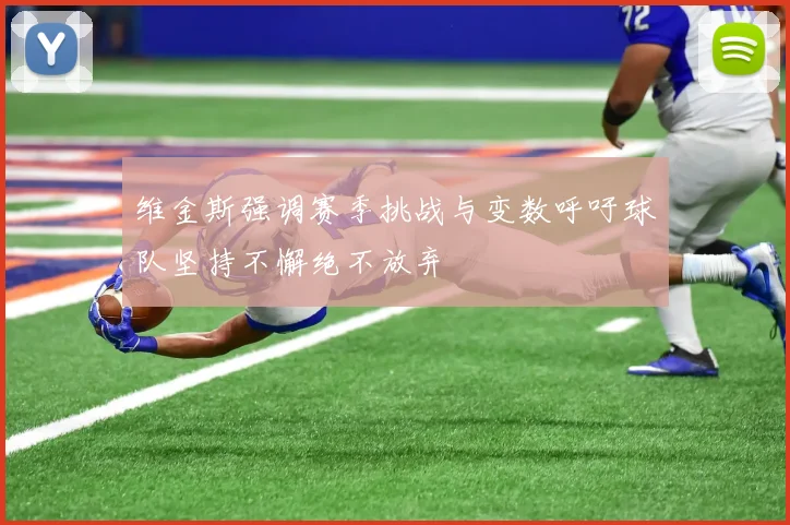 维金斯强调赛季挑战与变数呼吁球队坚持不懈绝不放弃