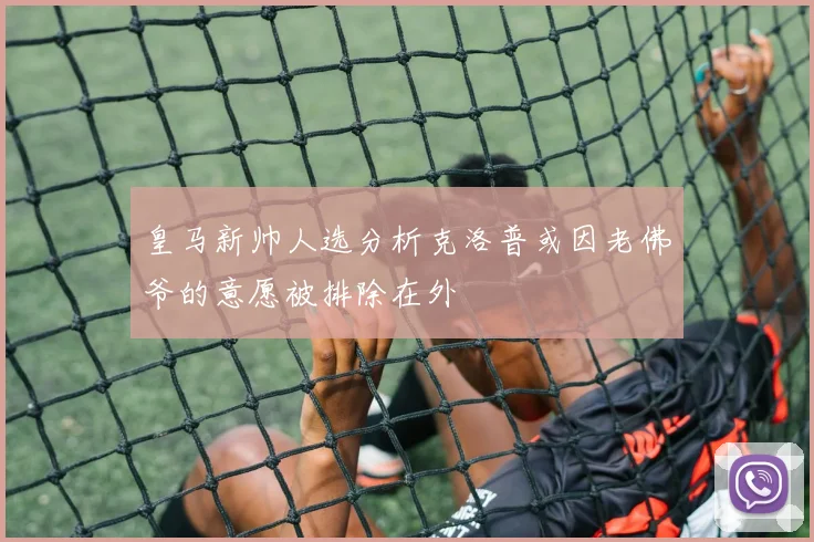 皇马新帅人选分析克洛普或因老佛爷的意愿被排除在外